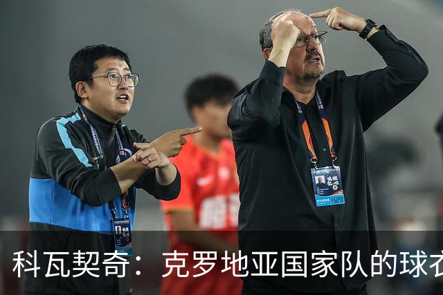 科瓦契奇：克罗地亚国家队的球衣，对我们而言是神圣的